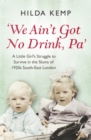 'We Ain't Got No Drink, Pa' : A Little Girl's Struggle to Survive in the Slums of 1920s South East London - Book