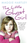 The Little Ghost Girl : Abused Starved and Neglected. A Little Girl Desperate for Someone to Love Her - eBook