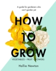 How to Grow : A Guide for Gardeners Who Can't Garden Yet - Book