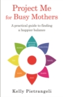 Project Me for Busy Mothers : A Practical Guide to Finding a Happier Balance - Book