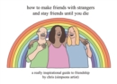 How to Make Friends With Strangers and Stay Friends Until You Die : A Really Inspirational Guide to Friendship - Book