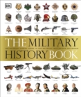 The Military History Book : The Ultimate Visual Guide to the Weapons that Shaped the World - Book