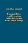 Emergent Elites and Byzantium in the Balkans and East-Central Europe - Book