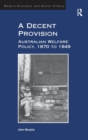 A Decent Provision : Australian Welfare Policy, 1870 to 1949 - Book