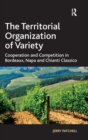 The Territorial Organization of Variety : Cooperation and competition in Bordeaux, Napa and Chianti Classico - Book