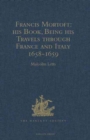 Francis Mortoft: his Book, Being his Travels through France and Italy 1658-1659 - Book