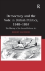 Democracy and the Vote in British Politics, 1848-1867 : The Making of the Second Reform Act - Book