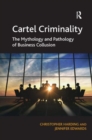 Cartel Criminality : The Mythology and Pathology of Business Collusion - Book