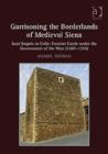 Garrisoning the Borderlands of Medieval Siena : Sant'Angelo in Colle: Frontier Castle under the Government of the Nine (1287-1355) - Book