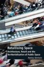 Retailising Space : Architecture, Retail and the Territorialisation of Public Space - Book