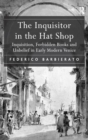 The Inquisitor in the Hat Shop : Inquisition, Forbidden Books and Unbelief in Early Modern Venice - Book