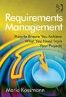 Requirements Management : How to Ensure You Achieve What You Need from Your Projects - Book