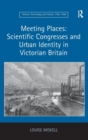 Meeting Places: Scientific Congresses and Urban Identity in Victorian Britain - Book