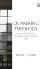 Quakering Theology : Essays on Worship, Tradition and Christian Faith - Book