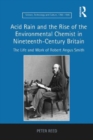 Acid Rain and the Rise of the Environmental Chemist in Nineteenth-Century Britain : The Life and Work of Robert Angus Smith - Book