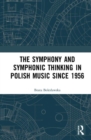 The Symphony and Symphonic Thinking in Polish Music Since 1956 - Book