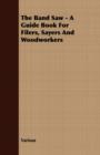 The Band Saw - A Guide Book For Filers, Sayers And Woodworkers - Book