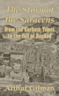The Story of the Saracens : From the Earliest Times to the Fall of Bagdad - Book