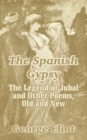 The Spanish Gypsy : The Legend of Jubal and Other Poems, Old and New - Book
