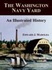 The Washington Navy Yard : An Illustrated History - Book