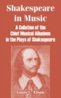 Shakespeare in Music : A Collation of the Chief Musical Allusions in the Plays of Shakespeare - Book