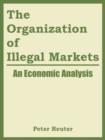 The Organization of Illegal Markets : An Economic Analysis - Book