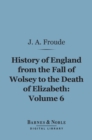 The History of England From the Fall of Wolsey to the Death of Elizabeth, Volume 6 (Barnes & Noble Digital Library) - eBook