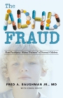 The Adhd Fraud : How Psychiatry Makes "Patients" of Normal Children - eBook