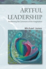 Artful Leadership : Awakening the Commons of the Imagination - Book