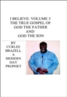 I Believe : Volume 3 - The True Gospel of God the Father and God the Son - Book
