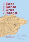 A Guide to East Santa Cruz Island : Trails, Routes, and What to Bring - eBook