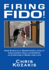 Firing Fido! : How Radically Redefining Loyalty Unleashes True Leadership in Everyone's Work and Life - eBook