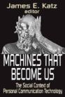 Machines That Become Us : The Social Context of Personal Communication Technology - Book