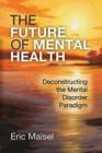 The Future of Mental Health : Deconstructing the Mental Disorder Paradigm - Book