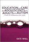 Education and Care for Adolescents and Adults with Autism : A Guide for Professionals and Carers - Book