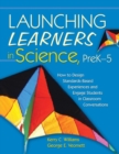Launching Learners in Science, PreK-5 : How to Design Standards-Based Experiences and Engage Students in Classroom Conversations - Book