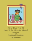 What Does This All Have to Do with the Weasel? : The Weasel Chronicles Book One - Book