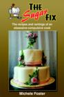 The Sugar Fix : The Recipes and Rantings of an Obsessive-Compulsive Cook - Book
