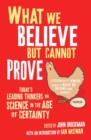 What We Believe But Cannot Prove : Today's Leading Thinkers on Science in the Age of Certainty - Book