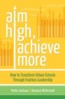 Aim High, Achieve More : How to Transform Urban Schools Through Fearless Leadership - Book