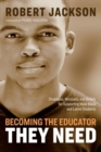 Becoming the Educator They Need : Strategies, Mindsets, and Beliefs for Supporting Male Black and Latino Students - Book