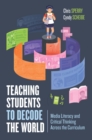 Teaching Students to Decode the World : Media Literacy and Critical Thinking Across the Curriculum - Book