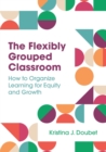 The Flexibly Grouped Classroom : How to Organize Learning for Equity and Growth - Book