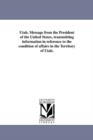 Utah. Message from the President of the United States, Transmitting Information in Reference to the Condition of Affairs in the Territory of Utah. - Book