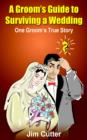 A Groom's Guide to Surviving a Wedding : One Groom's True Story - Book