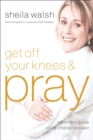 Get Off Your Knees & Pray : A Woman's Guide to Life-Changing Prayer - eBook