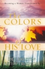 The Colors of His Love : Becoming a Woman Tranformed by.. - eBook