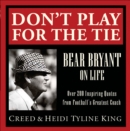 Don't Play for the Tie : Bear Bryant on Life - eBook