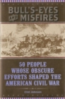 Bull's-Eyes and Misfires : 50 People Whose Obscure Efforts Shaped the American Civil War - eBook