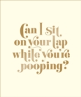 Can I Sit on Your Lap While You're Pooping? : Actual Quotes from an Actual Toddler to Her Actual Dad - Book